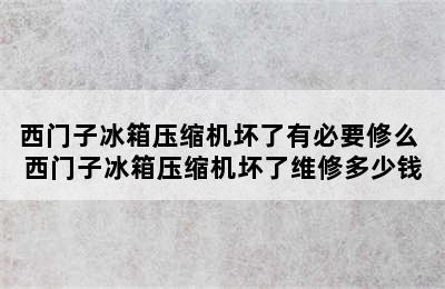 西门子冰箱压缩机坏了有必要修么 西门子冰箱压缩机坏了维修多少钱